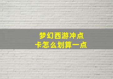 梦幻西游冲点卡怎么划算一点