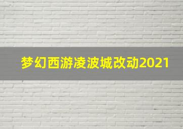 梦幻西游凌波城改动2021