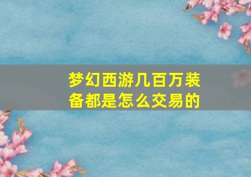 梦幻西游几百万装备都是怎么交易的