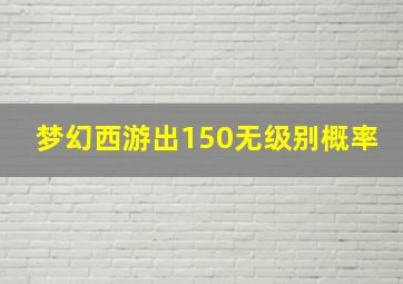 梦幻西游出150无级别概率