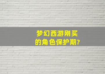 梦幻西游刚买的角色保护期?