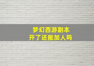 梦幻西游副本开了还能加人吗