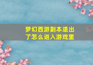 梦幻西游副本退出了怎么进入游戏里