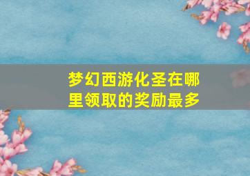 梦幻西游化圣在哪里领取的奖励最多