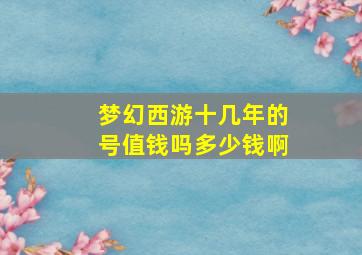 梦幻西游十几年的号值钱吗多少钱啊