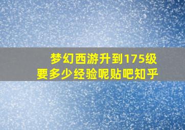 梦幻西游升到175级要多少经验呢贴吧知乎