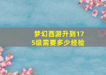 梦幻西游升到175级需要多少经验