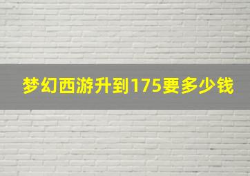 梦幻西游升到175要多少钱