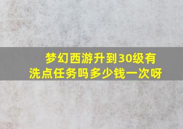 梦幻西游升到30级有洗点任务吗多少钱一次呀