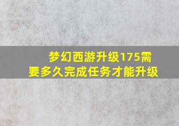 梦幻西游升级175需要多久完成任务才能升级