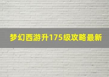 梦幻西游升175级攻略最新