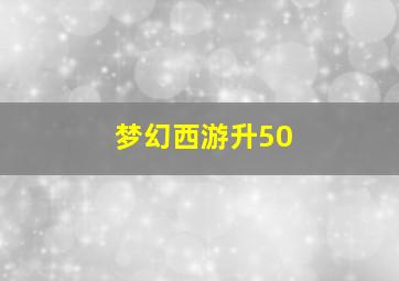 梦幻西游升50