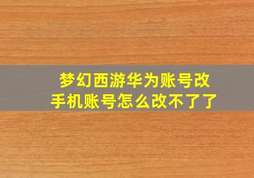 梦幻西游华为账号改手机账号怎么改不了了