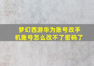 梦幻西游华为账号改手机账号怎么改不了密码了