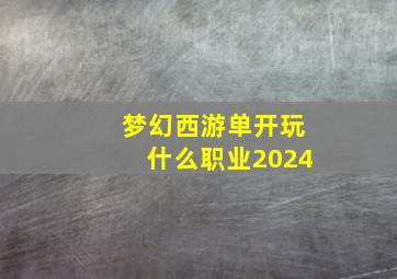 梦幻西游单开玩什么职业2024