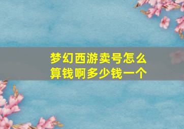 梦幻西游卖号怎么算钱啊多少钱一个