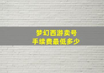 梦幻西游卖号手续费最低多少