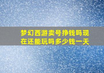 梦幻西游卖号挣钱吗现在还能玩吗多少钱一天