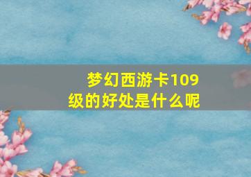 梦幻西游卡109级的好处是什么呢