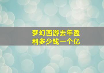 梦幻西游去年盈利多少钱一个亿