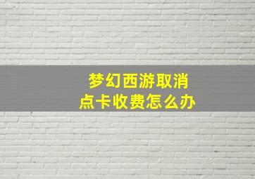 梦幻西游取消点卡收费怎么办