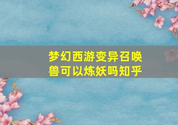 梦幻西游变异召唤兽可以炼妖吗知乎