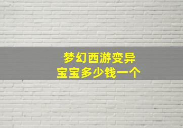 梦幻西游变异宝宝多少钱一个