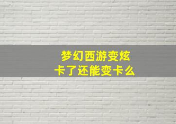 梦幻西游变炫卡了还能变卡么