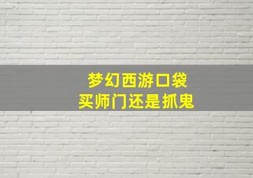 梦幻西游口袋买师门还是抓鬼