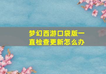 梦幻西游口袋版一直检查更新怎么办