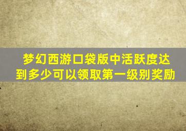 梦幻西游口袋版中活跃度达到多少可以领取第一级别奖励