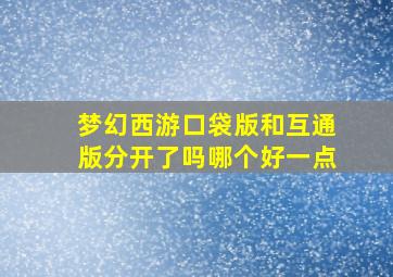 梦幻西游口袋版和互通版分开了吗哪个好一点