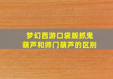 梦幻西游口袋版抓鬼葫芦和师门葫芦的区别