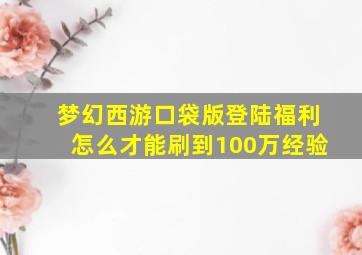 梦幻西游口袋版登陆福利怎么才能刷到100万经验