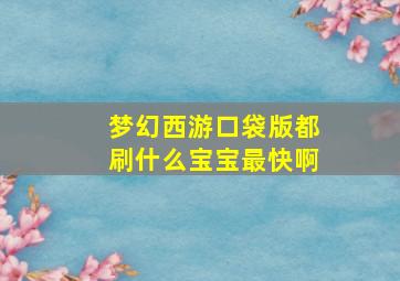 梦幻西游口袋版都刷什么宝宝最快啊