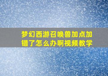 梦幻西游召唤兽加点加错了怎么办啊视频教学