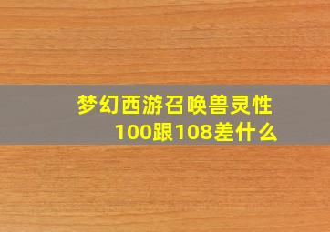 梦幻西游召唤兽灵性100跟108差什么