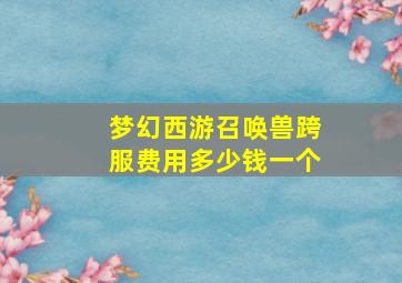 梦幻西游召唤兽跨服费用多少钱一个