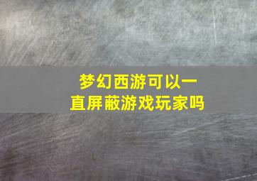 梦幻西游可以一直屏蔽游戏玩家吗