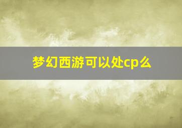 梦幻西游可以处cp么