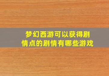 梦幻西游可以获得剧情点的剧情有哪些游戏