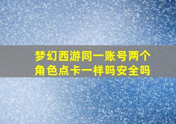 梦幻西游同一账号两个角色点卡一样吗安全吗