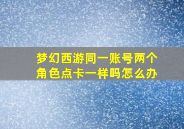 梦幻西游同一账号两个角色点卡一样吗怎么办