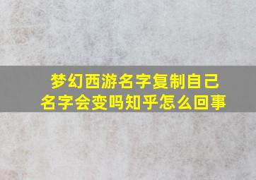 梦幻西游名字复制自己名字会变吗知乎怎么回事