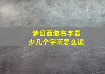 梦幻西游名字最少几个字啊怎么读