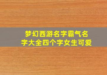 梦幻西游名字霸气名字大全四个字女生可爱