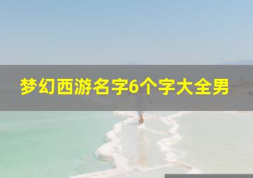 梦幻西游名字6个字大全男