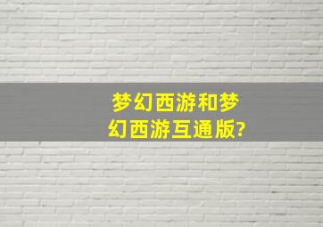 梦幻西游和梦幻西游互通版?