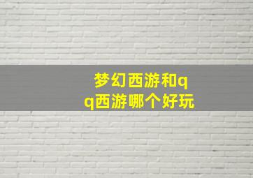 梦幻西游和qq西游哪个好玩