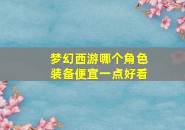 梦幻西游哪个角色装备便宜一点好看